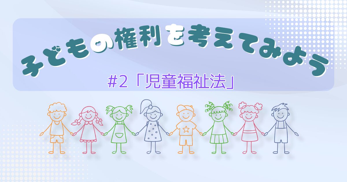 子どもの権利を考えてみよう第2話「児童福祉法」のサムネイル。子どもの権利や、保育所や療育施設などの子どもを支える福祉施設について学びます