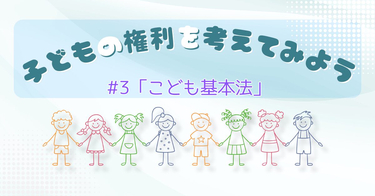 子どもの権利を考えてみよう第3話「こども基本法」のサムネイル。子ども家庭庁や子ども基本法の内容などを学んでいきます