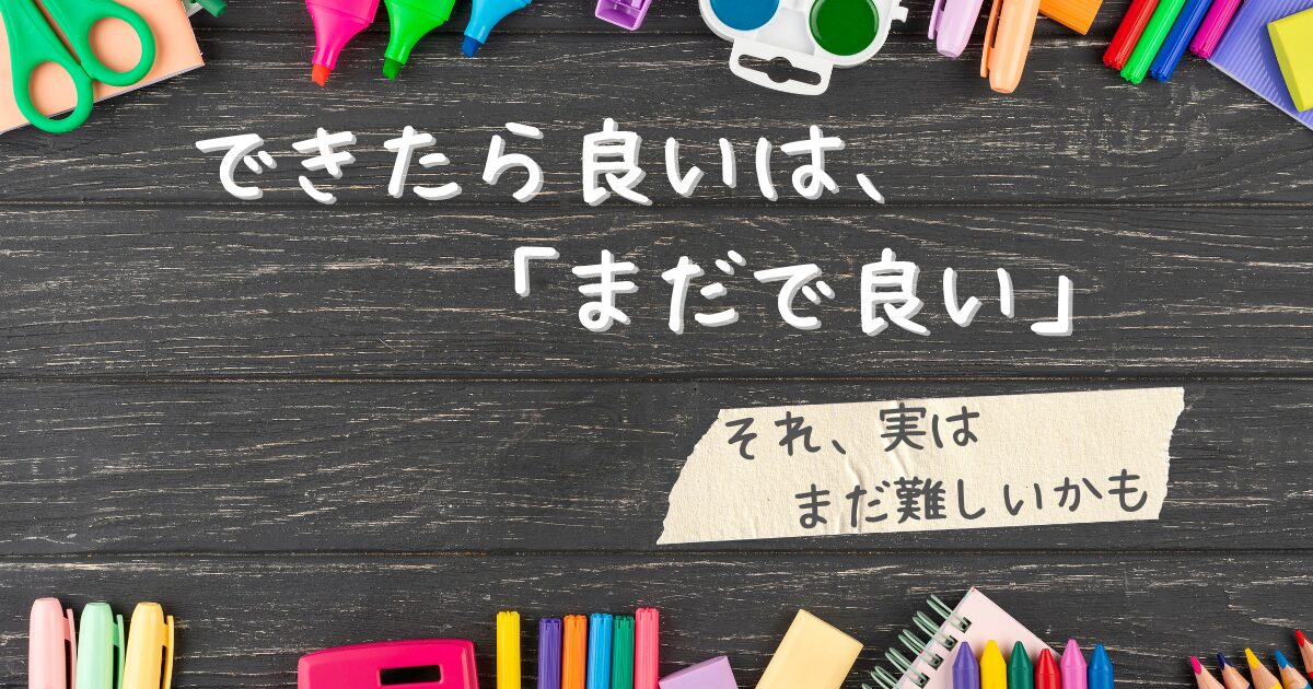 できたら良いは、「まだで良い」のサムネイル。黒板の上に文具が並び、その上にタイトルが記されている。副題として、マスキングテープに「それ、まだ実は難しいかも」と記されている。