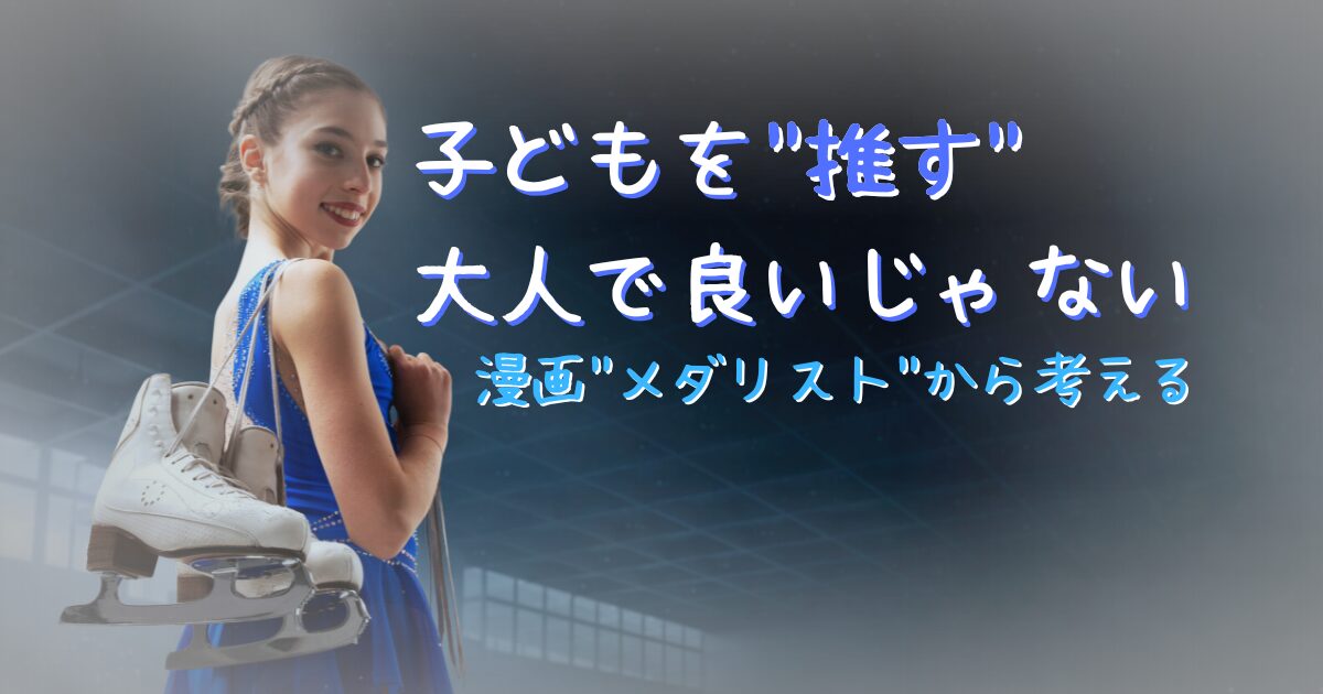 タイトル「子どもを"推す"大人で良いじゃない」〜漫画"メダリスト"から考える〜のサムネイル。背景では、フィギュアスケートを持った少女が振り返っている。